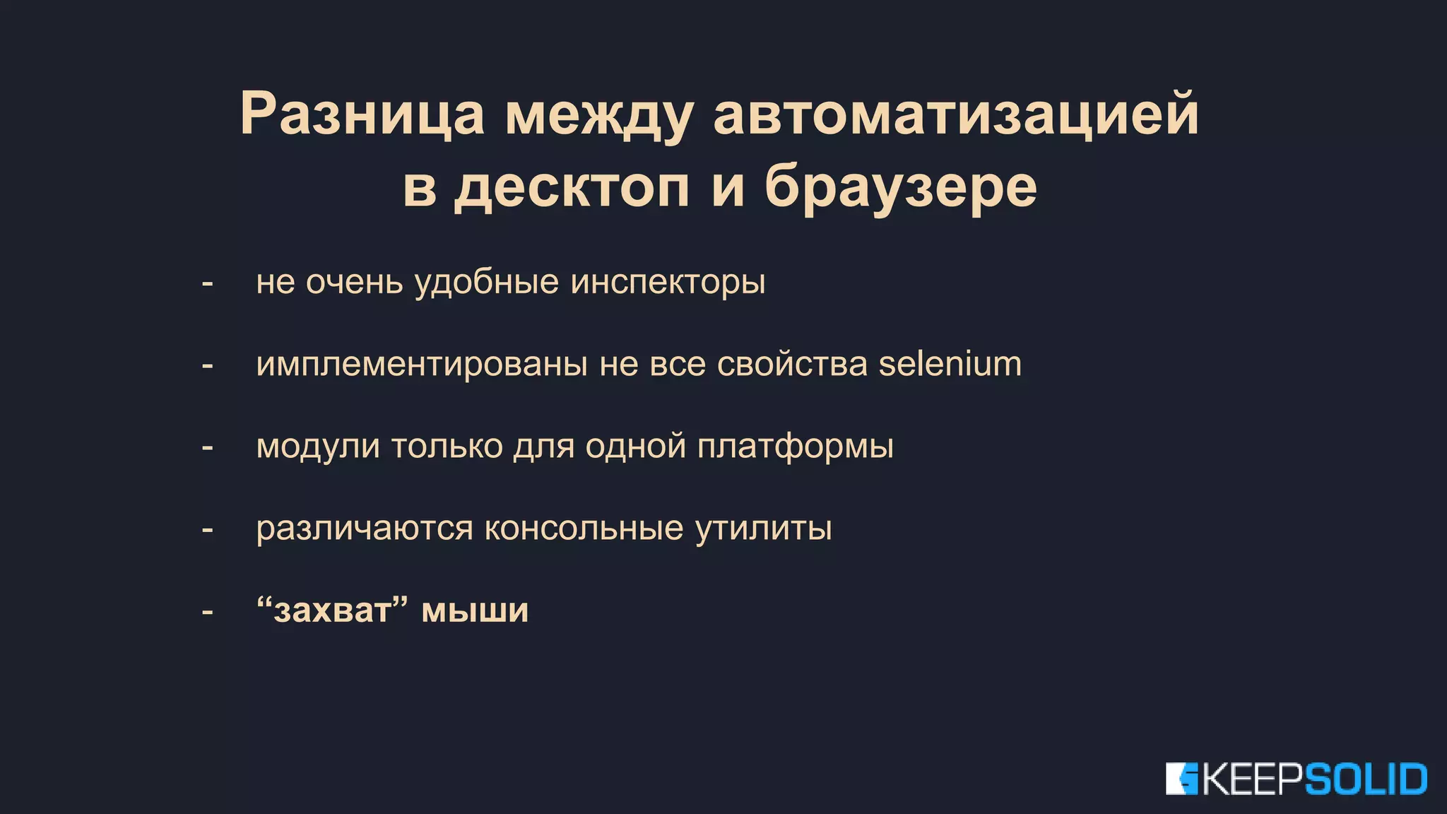 - не очень удобные инспекторы - имплементированы не все свойства selenium - модули только для одной платформы - различаются консольные утилиты - “захват” мыши Разница между автоматизацией в десктоп и браузере 