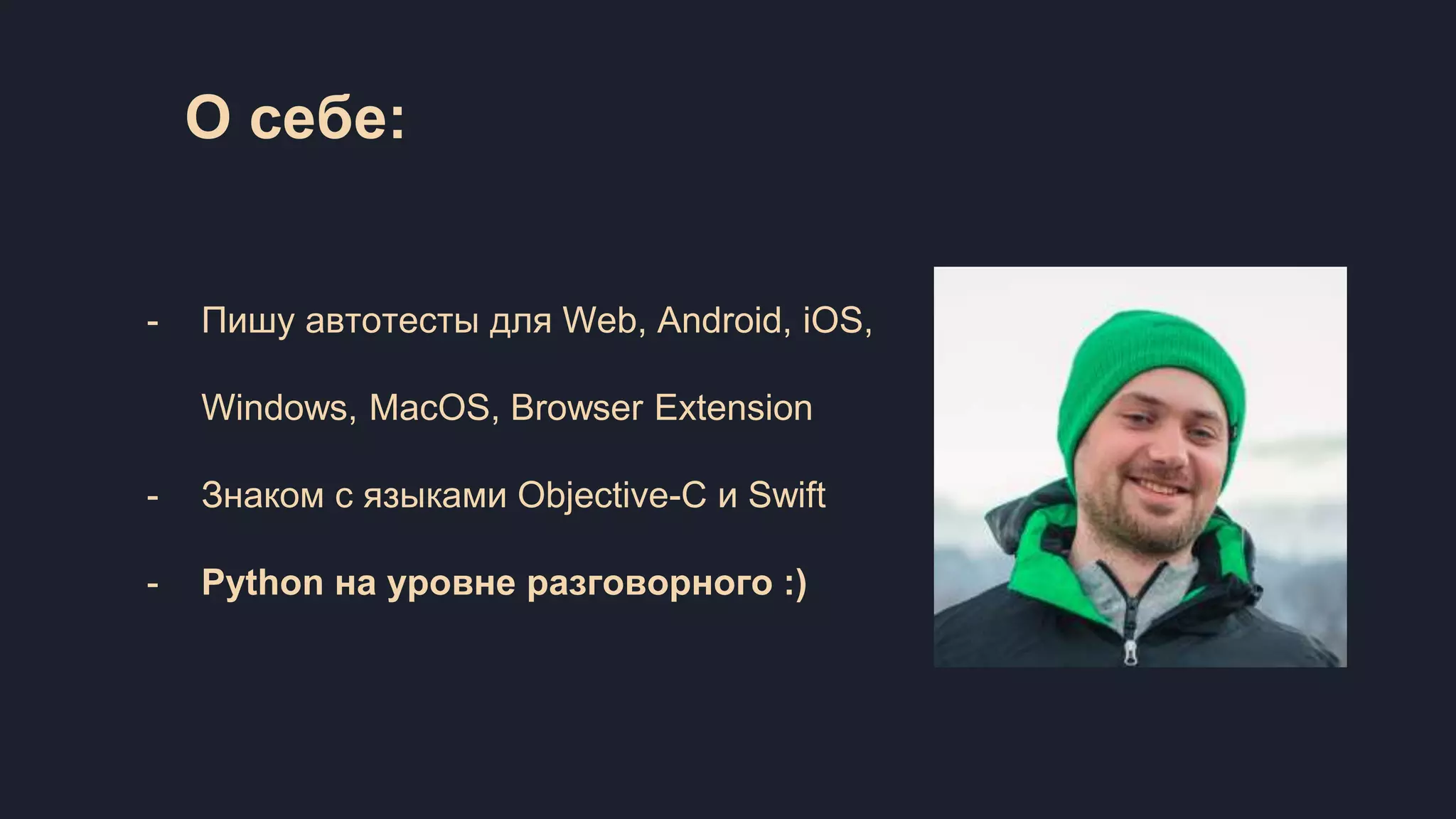 О себе: - Пишу автотесты для Web, Android, iOS, Windows, MacOS, Browser Extension - Знаком с языками Objective-C и Swift - Python на уровне разговорного :) 