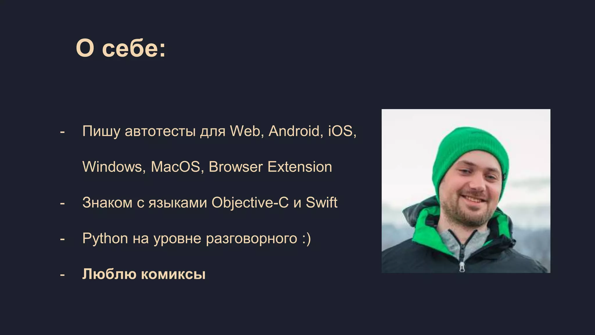 О себе: - Пишу автотесты для Web, Android, iOS, Windows, MacOS, Browser Extension - Знаком с языками Objective-C и Swift - Python на уровне разговорного :) - Люблю комиксы 