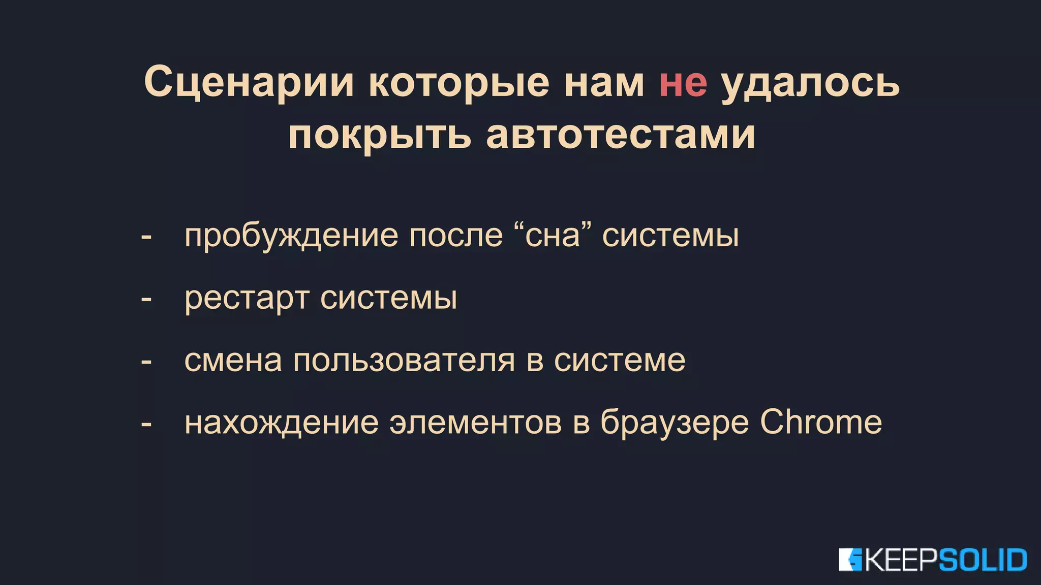 Сценарии которые нам не удалось покрыть автотестами - пробуждение после “сна” системы - рестарт системы - смена пользователя в системе - нахождение элементов в браузере Chrome 