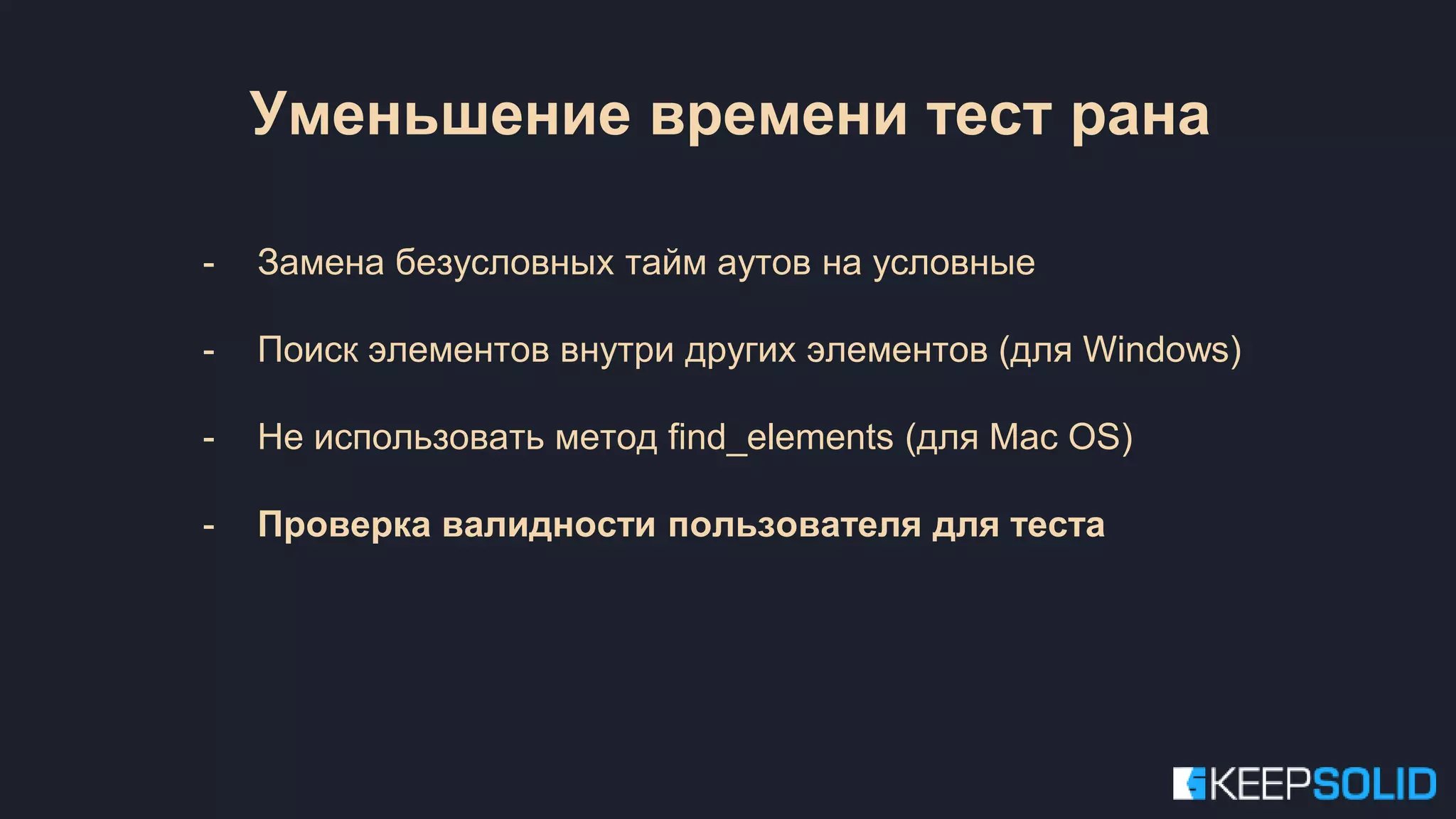 Уменьшение времени тест рана - Замена безусловных тайм аутов на условные - Поиск элементов внутри других элементов (для Windows) - Не использовать метод find_elements (для Mac OS) - Проверка валидности пользователя для теста 