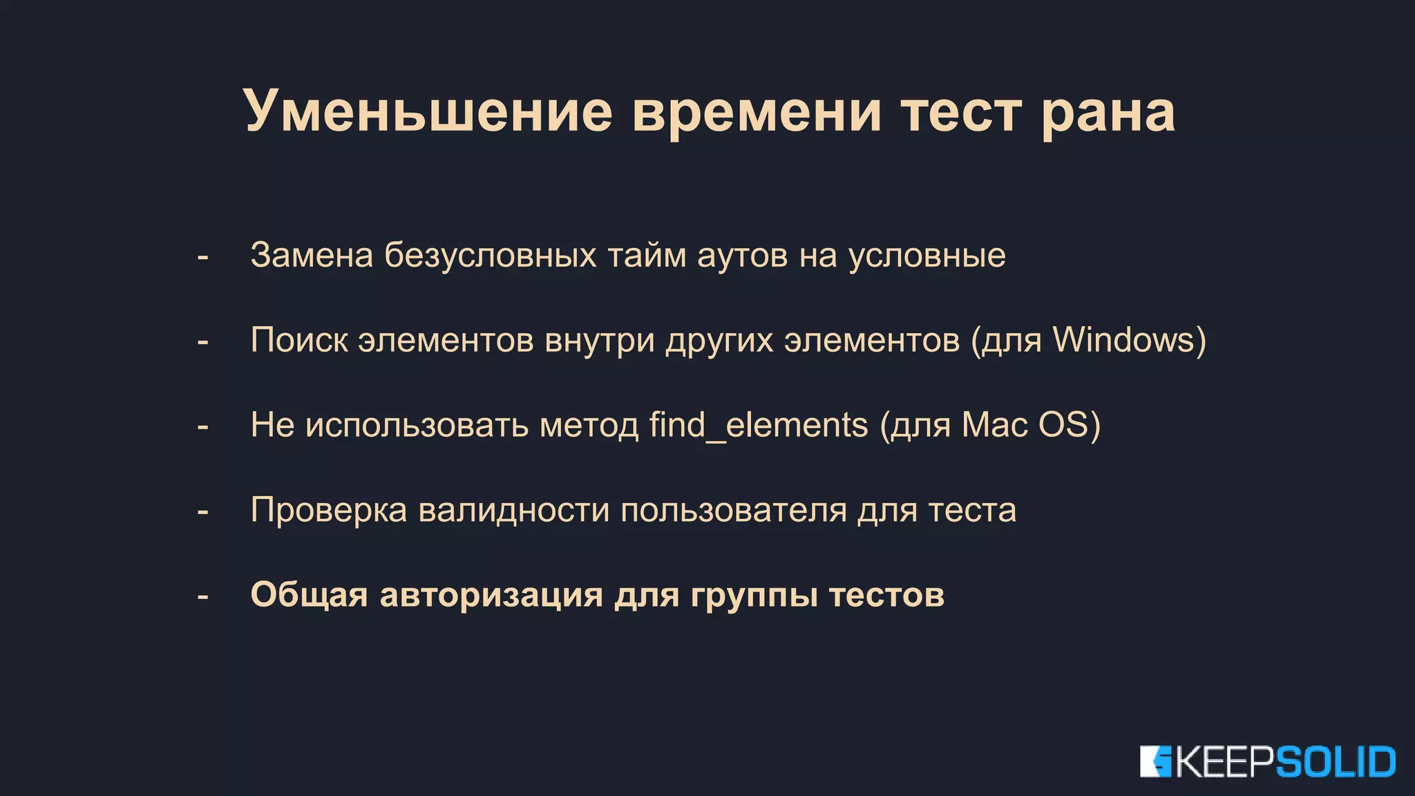 Уменьшение времени тест рана - Замена безусловных тайм аутов на условные - Поиск элементов внутри других элементов (для Windows) - Не использовать метод find_elements (для Mac OS) - Проверка валидности пользователя для теста - Общая авторизация для группы тестов 