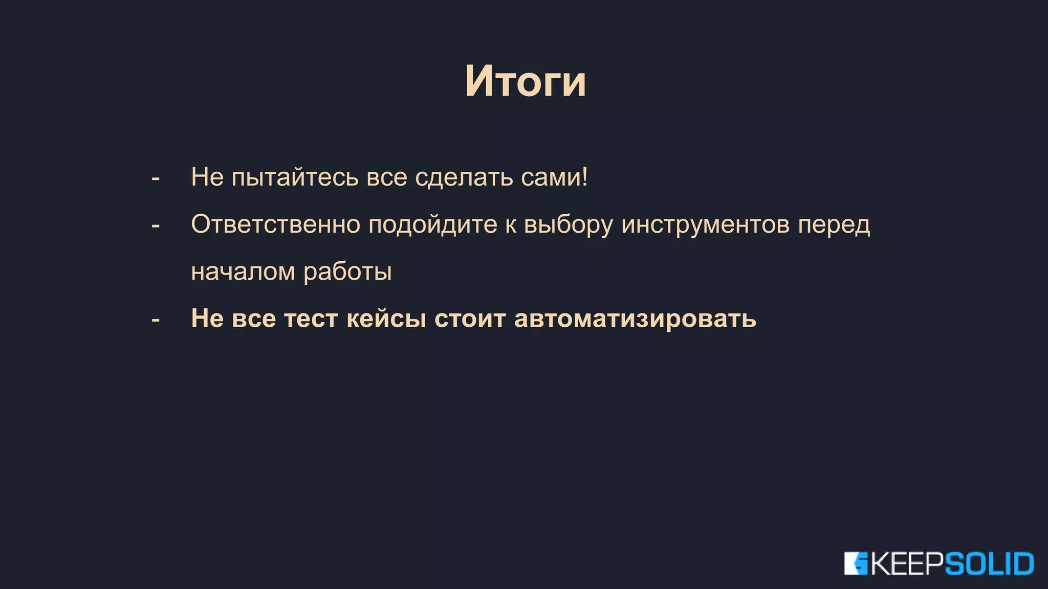 - Не пытайтесь все сделать сами! - Ответственно подойдите к выбору инструментов перед началом работы - Не все тест кейсы стоит автоматизировать Итоги 