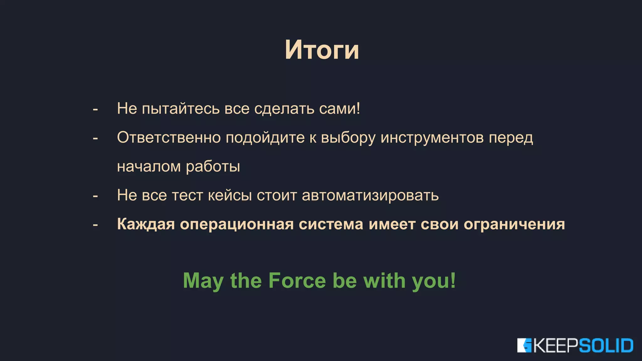 - Не пытайтесь все сделать сами! - Ответственно подойдите к выбору инструментов перед началом работы - Не все тест кейсы стоит автоматизировать - Каждая операционная система имеет свои ограничения May the Force be with you! Итоги 