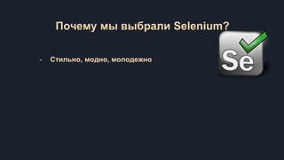 Почему мы выбрали Selenium?
- Стильно, модно, молодежно
 
