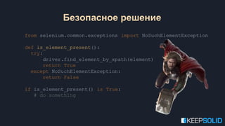 from selenium.common.exceptions import NoSuchElementException
def is_element_present():
try:
driver.find_element_by_xpath(element)
return True
except NoSuchElementException:
return False
if is_element_present() is True:
# do something
Безопасное решение
 