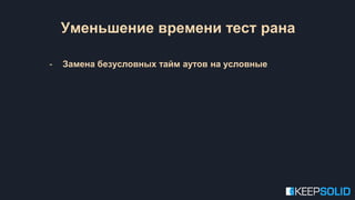 Уменьшение времени тест рана
- Замена безусловных тайм аутов на условные
 