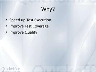 Why?
• Speed up Test Execution
• Improve Test Coverage
• Improve Quality
 