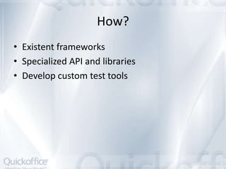 How?
• Existent frameworks
• Specialized API and libraries
• Develop custom test tools
 