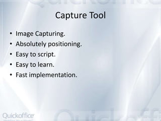 Capture Tool
•   Image Capturing.
•   Absolutely positioning.
•   Easy to script.
•   Easy to learn.
•   Fast implementation.
 