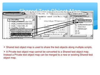 Confidential
Shared Test Object Map
 Shared test object map is used to share the test objects along multiple scripts.
 A...
