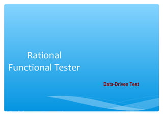 Rational
Functional Tester
Our Mission :To offer our customers a true assessment of
software readiness.
Data-Driven Test
 