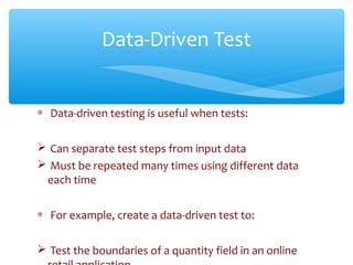 ∗ Data-driven testing is useful when tests:
 Can separate test steps from input data
 Must be repeated many times using ...