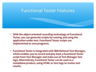∗ With the object-oriented recording technology of Functional
Tester, you can generate scripts by running and using the
ap...