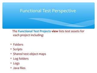 The Functional Test Projects view lists test assets for
each project including:
∗ Folders
∗ Scripts
∗ Shared test object m...