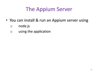 The Appium Server
• You can install & run an Appium server using
o node.js
o using the application
20
 