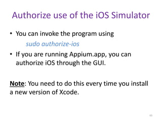 Authorize use of the iOS Simulator
• You can invoke the program using
sudo authorize-ios
• If you are running Appium.app, ...