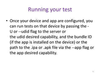 Running your test
• Once your device and app are configured, you
can run tests on that device by passing the -
U or --udid...