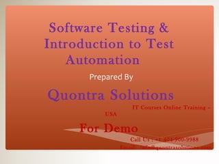 Software Testing &
Introduction to Test
Automation
Prepared By
Quontra Solutions
IT Courses Online Training –
USA
For Demo
Call Us : +1 404-900-9988
Email: info@quontrasolutions.com
 