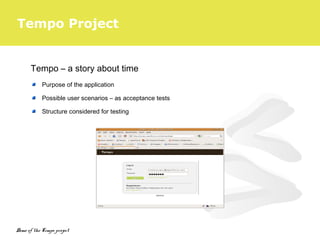 Tempo Project
Tempo – a story about time
Purpose of the application
Possible user scenarios – as acceptance tests
Structure considered for testing
Demo of the Tempo project
 
