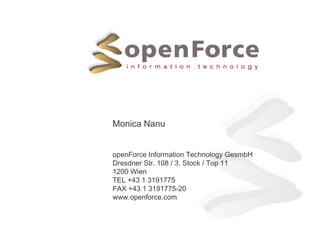 Monica Nanu
openForce Information Technology GesmbH
Dresdner Str. 108 / 3. Stock / Top 11
1200 Wien
TEL +43 1 3191775
FAX +43 1 3191775-20
www.openforce.com
 