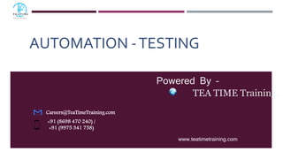 AUTOMATION -TESTING
Powered By –
TEA TIME Training.
Careers@TeaTimeTraining.com
+91 (8698 470 240) /
+91 (9975 341 758)
www.teatimetraining.com
 