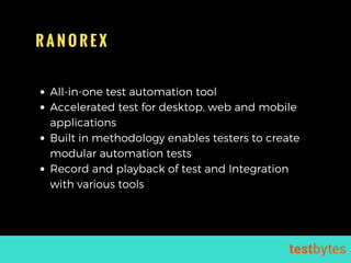 R A N O R E X
All-in-one test automation tool
Accelerated test for desktop, web and mobile
applications
Built in methodology enables testers to create
modular automation tests
Record and playback of test and Integration
with various tools
 