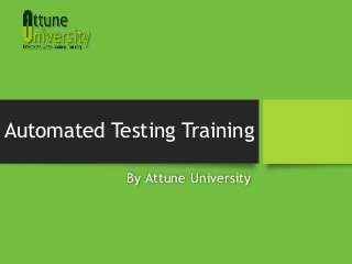 Automated Testing Training
By Attune University
 