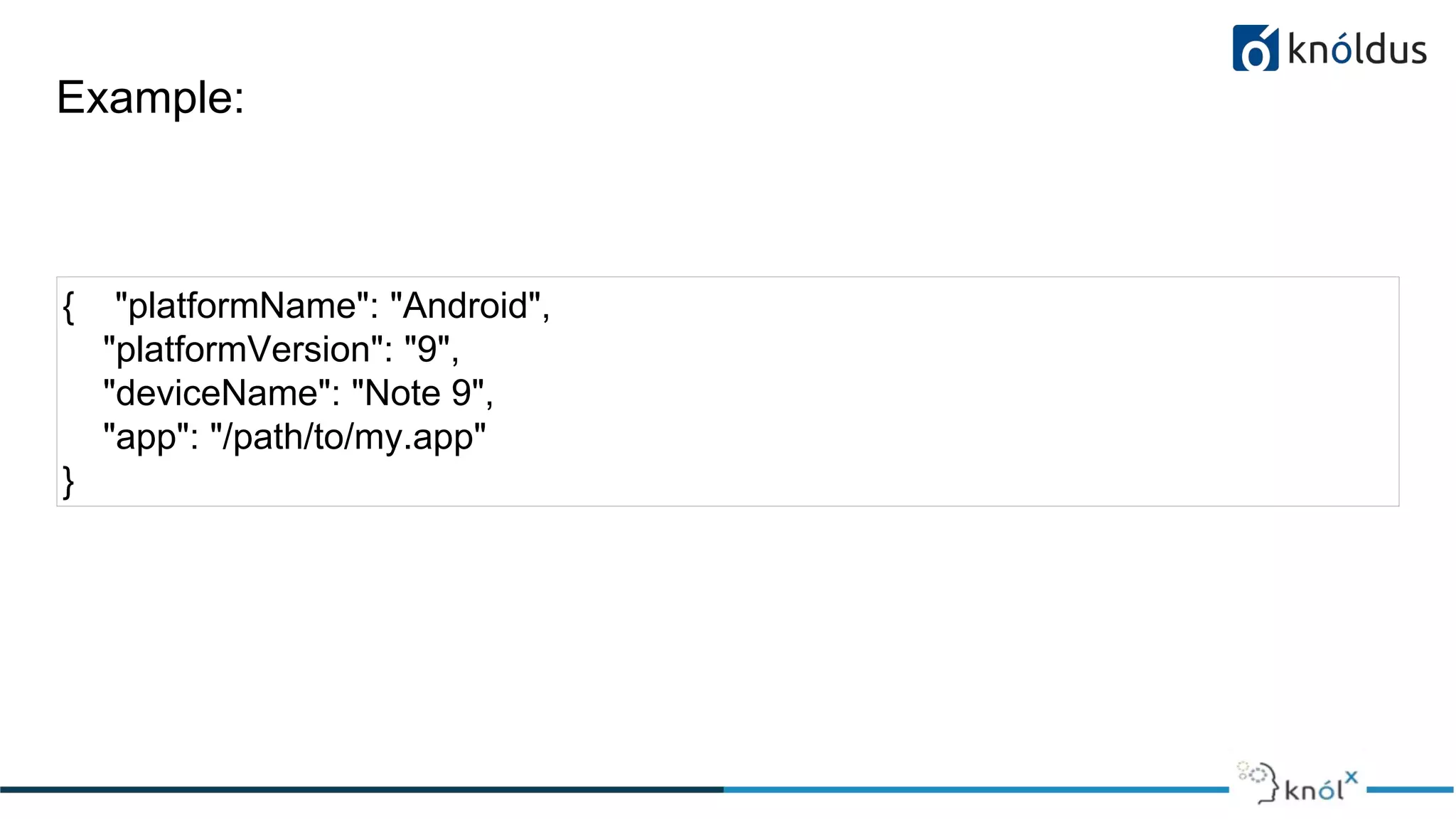 Example:
{ "platformName": "Android",
"platformVersion": "9",
"deviceName": "Note 9",
"app": "/path/to/my.app"
}
 