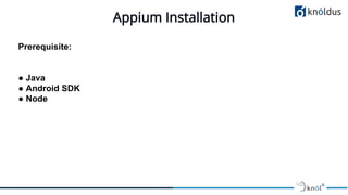 Appium Installation
Prerequisite:
● Java
● Android SDK
● Node
 