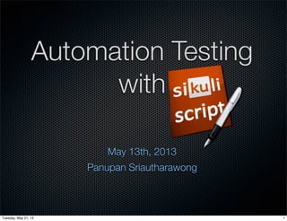 Automation Testing
with
May 13th, 2013
Panupan Sriautharawong
1Tuesday, May 21, 13
 