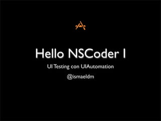 Hello NSCoder I
  UI Testing con UIAutomation
          @ismaeldm
 