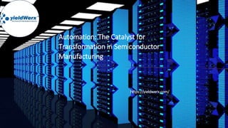 Automation: The Catalyst for
Transformation in Semiconductor
Manufacturing
https://yieldwerx.com/
 