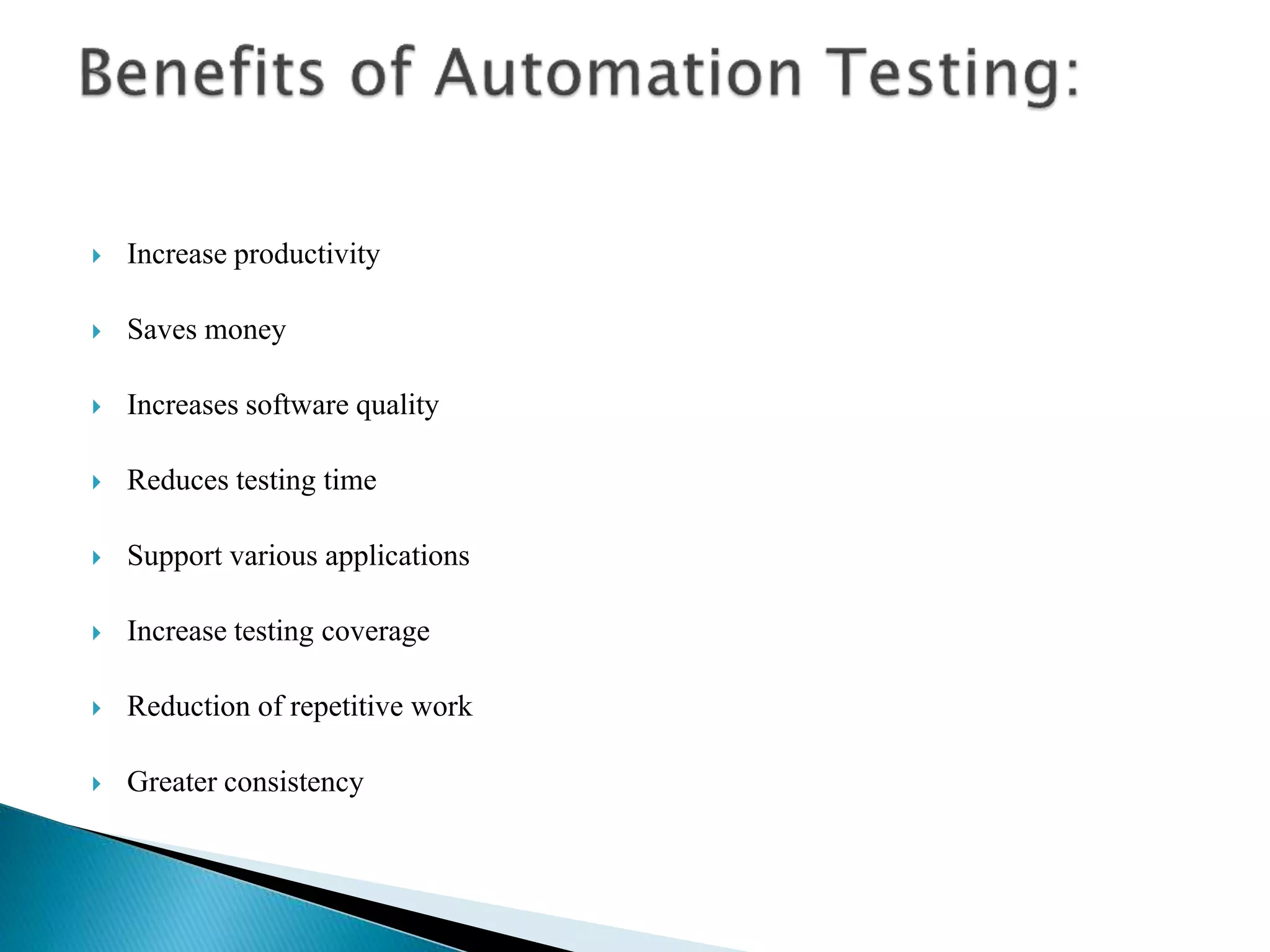  Increase productivity
 Saves money
 Increases software quality
 Reduces testing time
 Support various applications
 Increase testing coverage
 Reduction of repetitive work
 Greater consistency
 