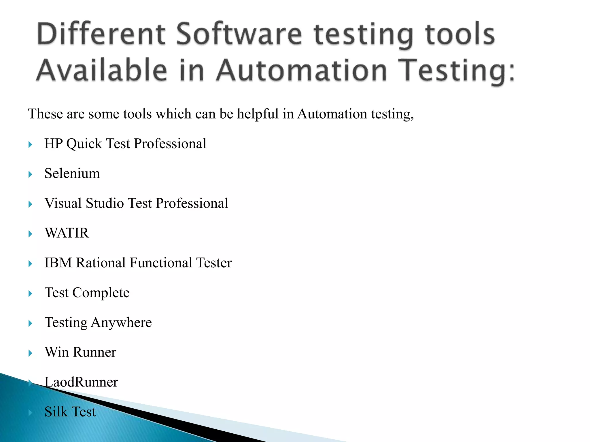 These are some tools which can be helpful in Automation testing,
 HP Quick Test Professional
 Selenium
 Visual Studio Test Professional
 WATIR
 IBM Rational Functional Tester
 Test Complete
 Testing Anywhere
 Win Runner
 LaodRunner
 Silk Test
 