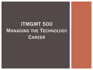 ITMGMT 500
MANAGING THE TECHNOLOGY
CAREER
 