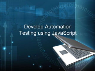 Develop Automation
Testing using JavaScript
 