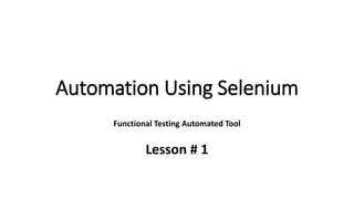 Automation Using Selenium
Functional Testing Automated Tool
Lesson # 1
 