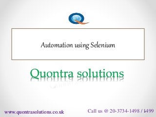 Automation using Selenium 
Quontra solutions 
www.quontrasolutions.co.uk 
Call us @ 20-3734-1498 / 1499 
 