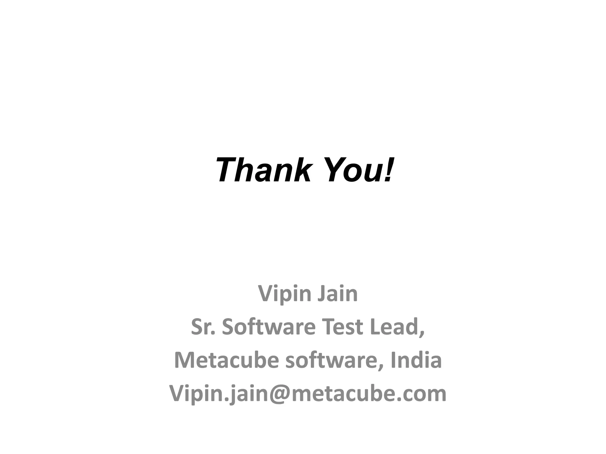 Thank You!


         Vipin Jain
  Sr. Software Test Lead,
Metacube software, India
Vipin.jain@metacube.com
 