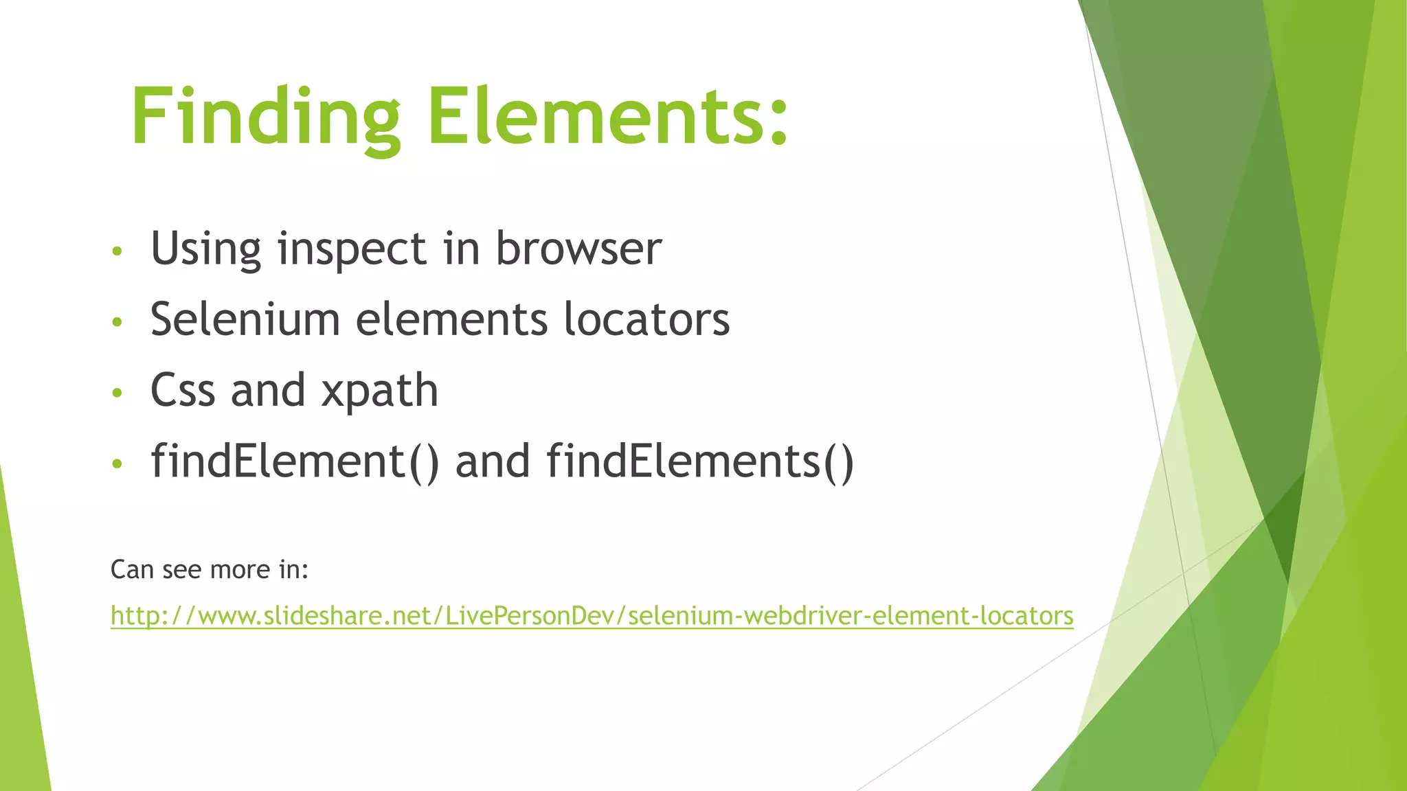 Finding Elements:
• Using inspect in browser
• Selenium elements locators
• Css and xpath
• findElement() and findElements()
Can see more in:
http://www.slideshare.net/LivePersonDev/selenium-webdriver-element-locators
 