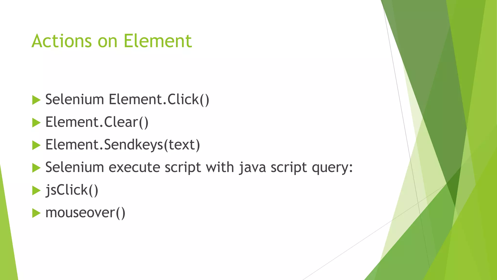 Actions on Element
 Selenium Element.Click()
 Element.Clear()
 Element.Sendkeys(text)
 Selenium execute script with java script query:
 jsClick()
 mouseover()
 