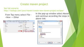 Create maven project
From Top menu select File -
>New -> Other
In the pop-up window select Maven
and continue according the steps in
above link:
See full scenario:
http://toolsqa.com/java/maven/create-new-maven-project-eclipse/
 