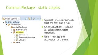 Common Package – static classes
 General – static arguments
that are sets one a run
 SeleniumActions – include
all selenium selectors
functions
 Utils – manage the
activation of the run
 