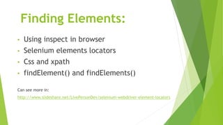Finding Elements:
• Using inspect in browser
• Selenium elements locators
• Css and xpath
• findElement() and findElements()
Can see more in:
http://www.slideshare.net/LivePersonDev/selenium-webdriver-element-locators
 