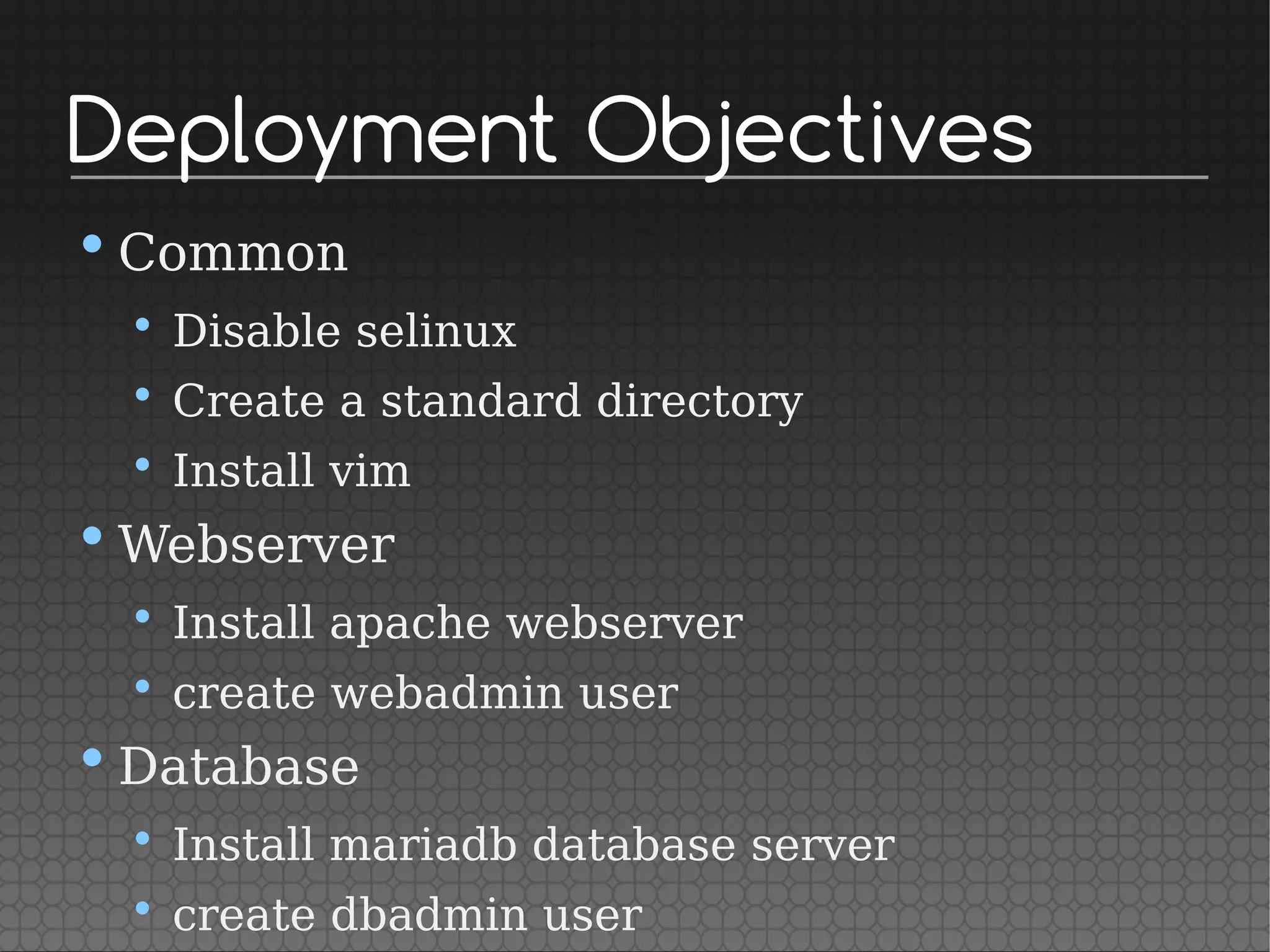 Deployment Objectives
•Common
• Disable selinux
• Create a standard directory
• Install vim
•Webserver
• Install apache webserver
• create webadmin user
•Database
• Install mariadb database server
• create dbadmin user
 