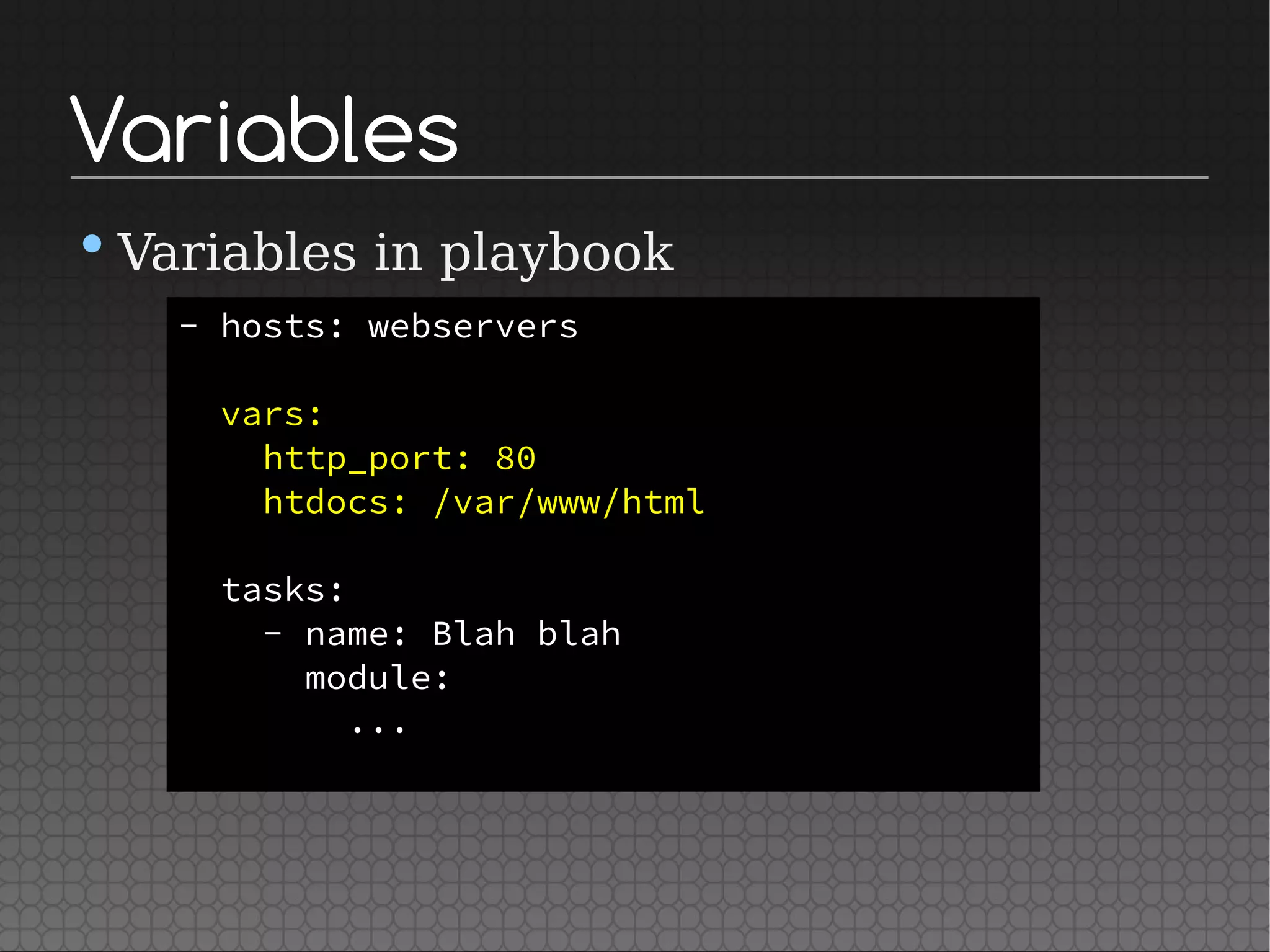Variables
•Variables in playbook
- hosts: webservers
vars:
http_port: 80
htdocs: /var/www/html
tasks:
- name: Blah blah
module:
...
 