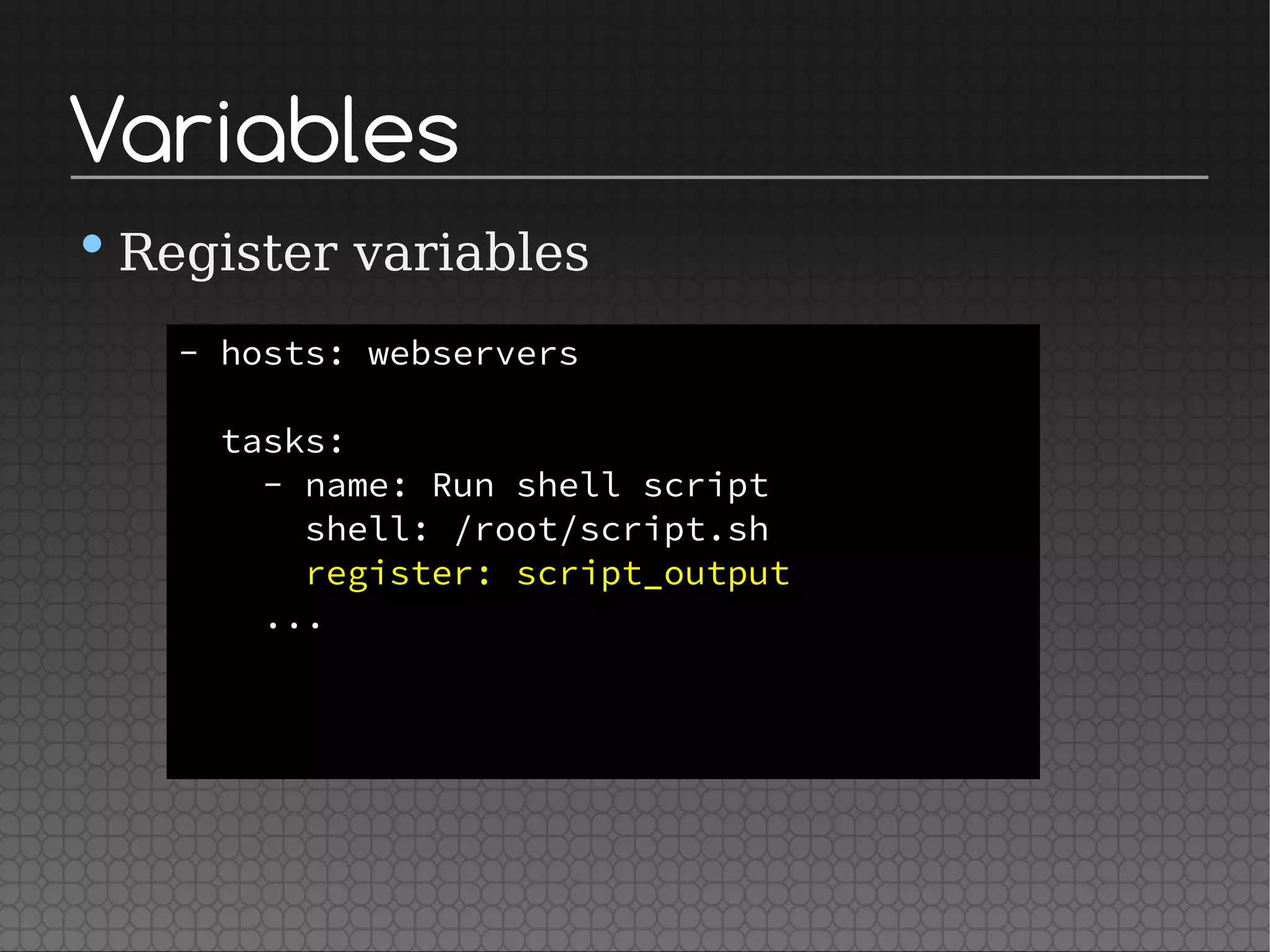 Variables
•Register variables
- hosts: webservers
tasks:
- name: Run shell script
shell: /root/script.sh
register: script_output
...
 