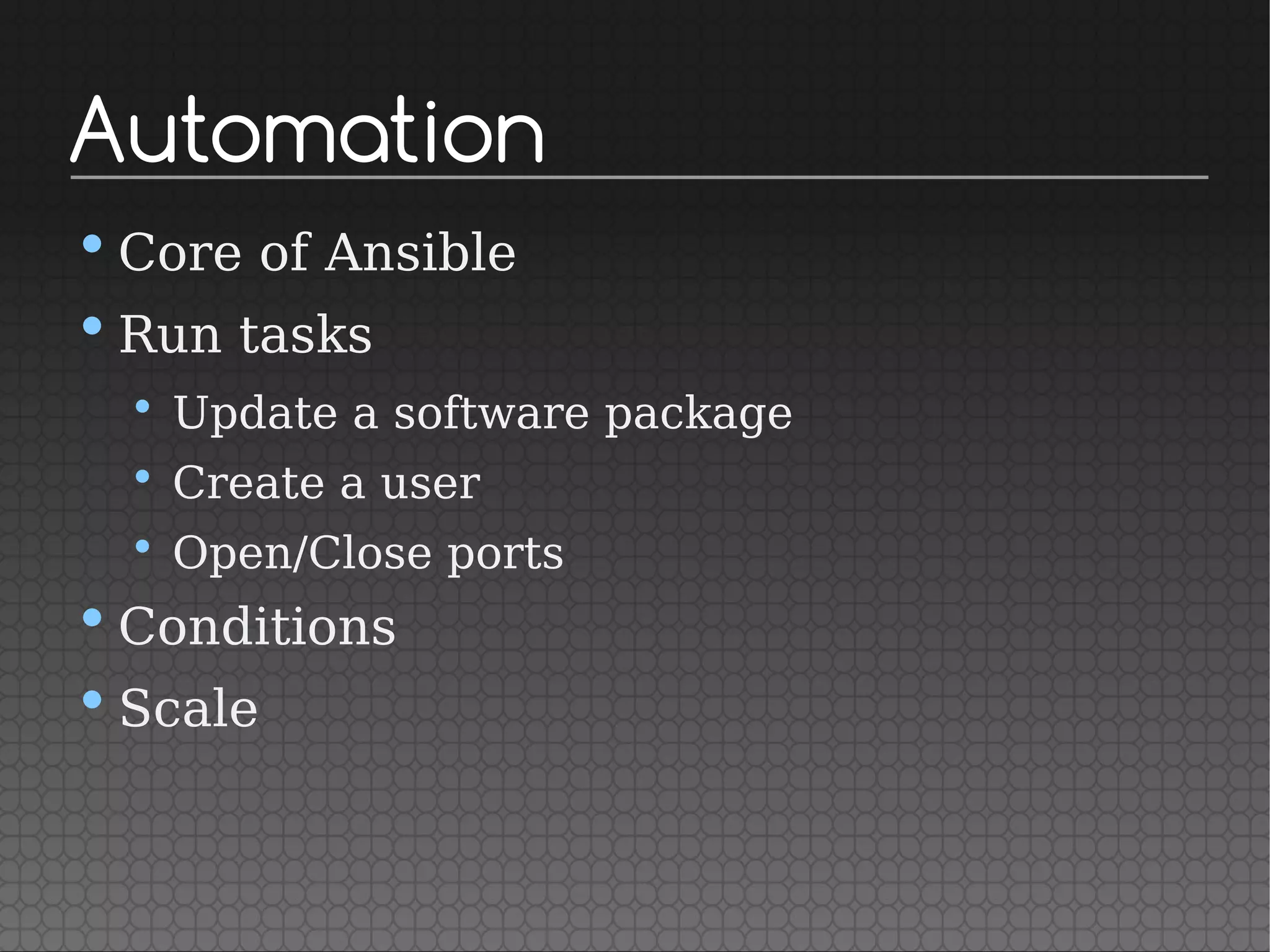 Automation
•Core of Ansible
•Run tasks
• Update a software package
• Create a user
• Open/Close ports
•Conditions
•Scale
 