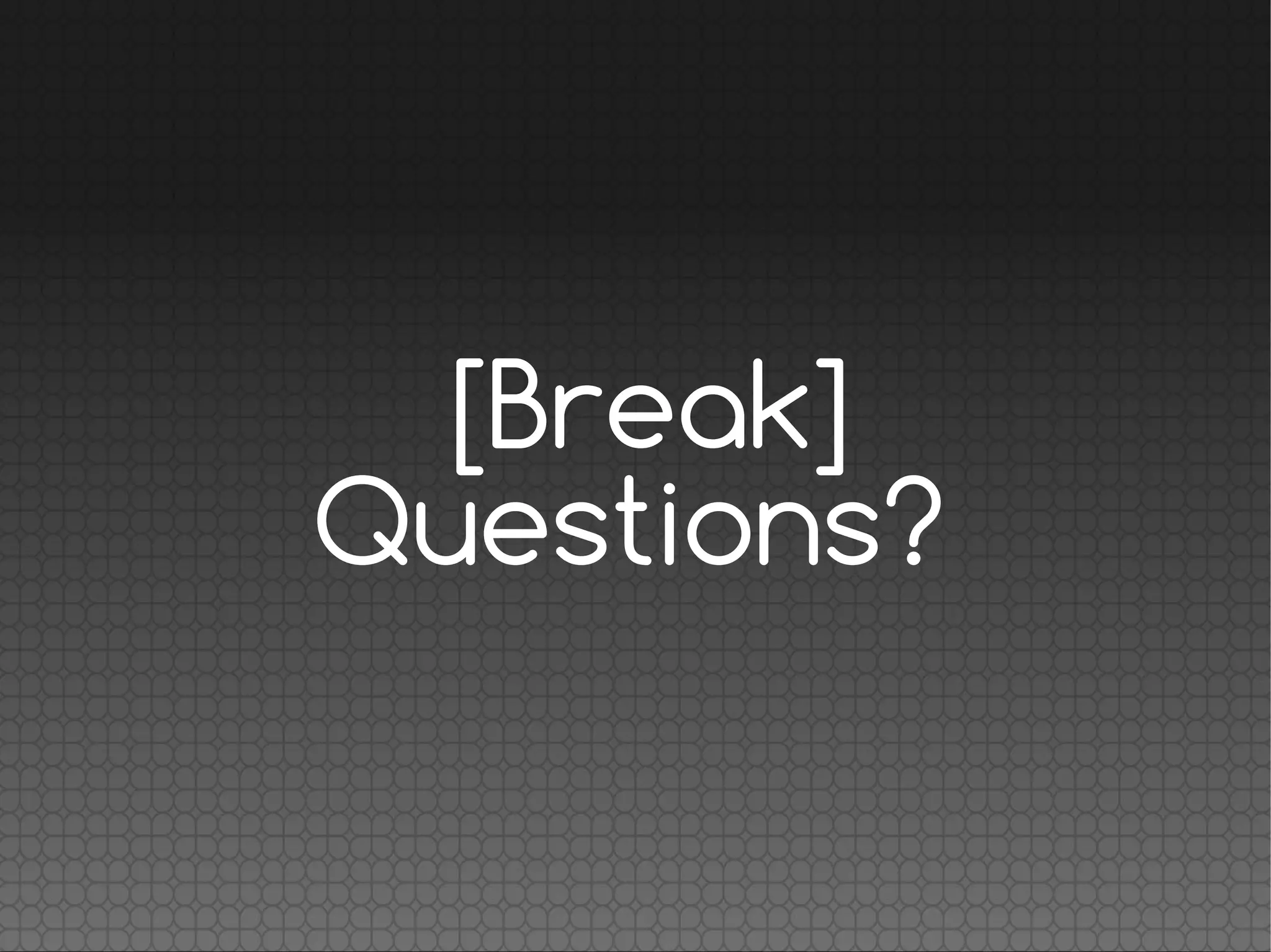 [Break]
Questions?
 